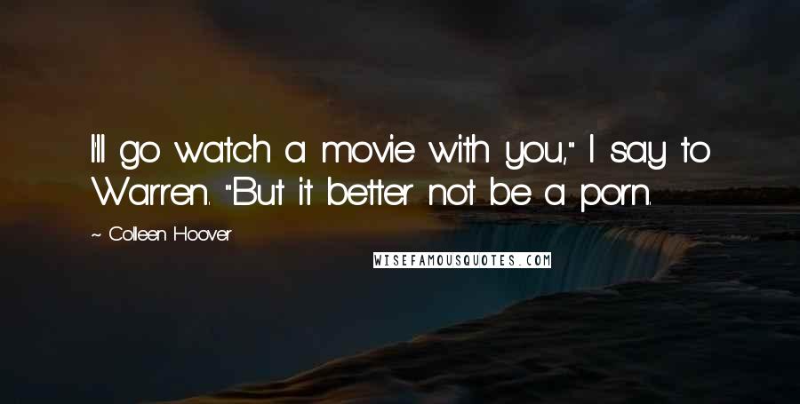 Colleen Hoover Quotes: I'll go watch a movie with you," I say to Warren. "But it better not be a porn.