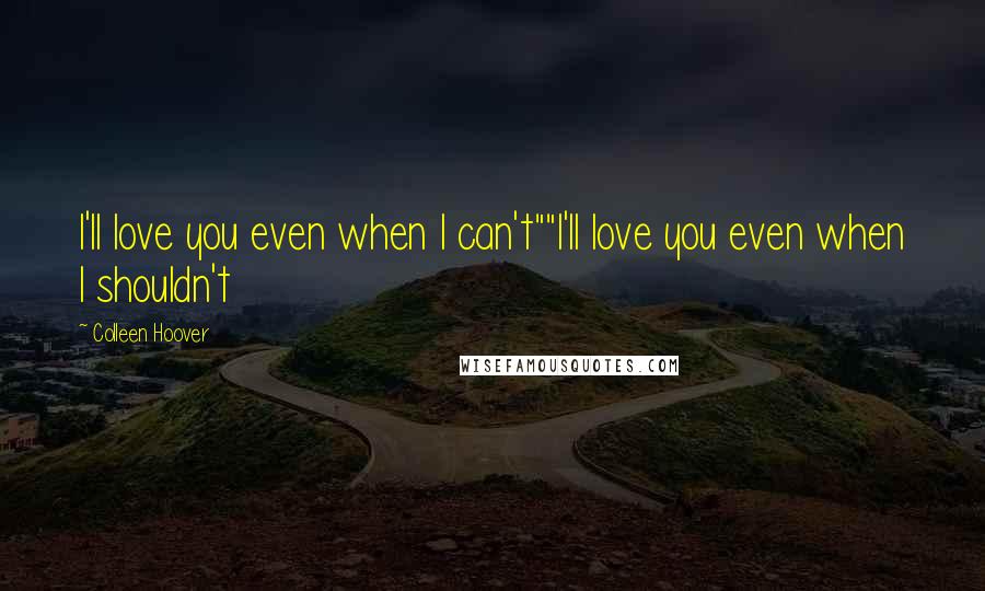 Colleen Hoover Quotes: I'll love you even when I can't""I'll love you even when I shouldn't