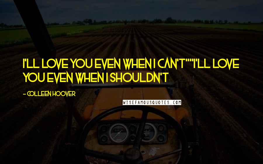 Colleen Hoover Quotes: I'll love you even when I can't""I'll love you even when I shouldn't