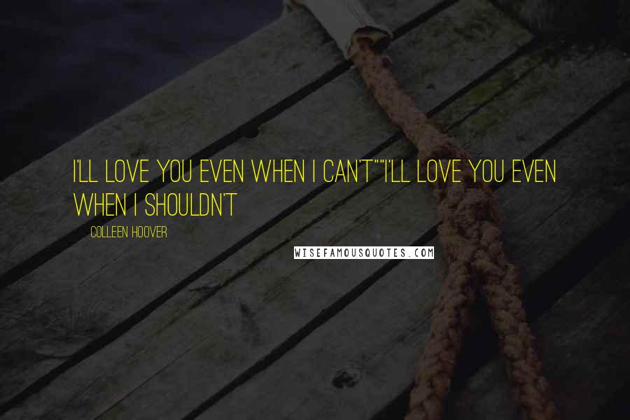 Colleen Hoover Quotes: I'll love you even when I can't""I'll love you even when I shouldn't