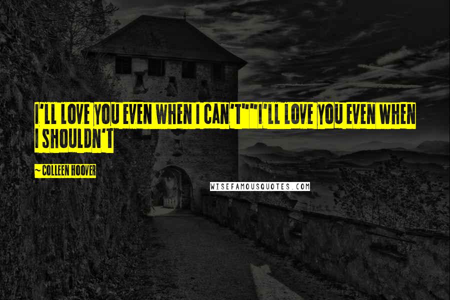Colleen Hoover Quotes: I'll love you even when I can't""I'll love you even when I shouldn't