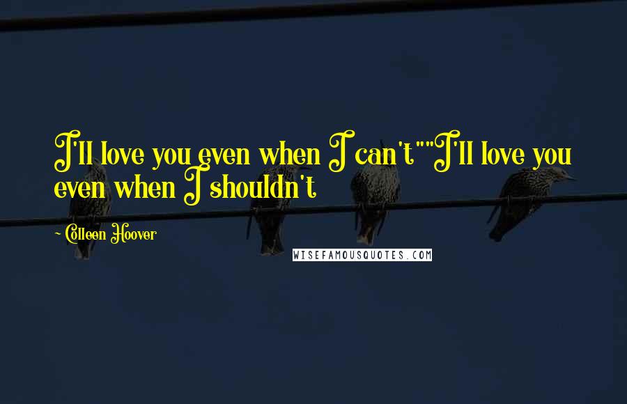 Colleen Hoover Quotes: I'll love you even when I can't""I'll love you even when I shouldn't
