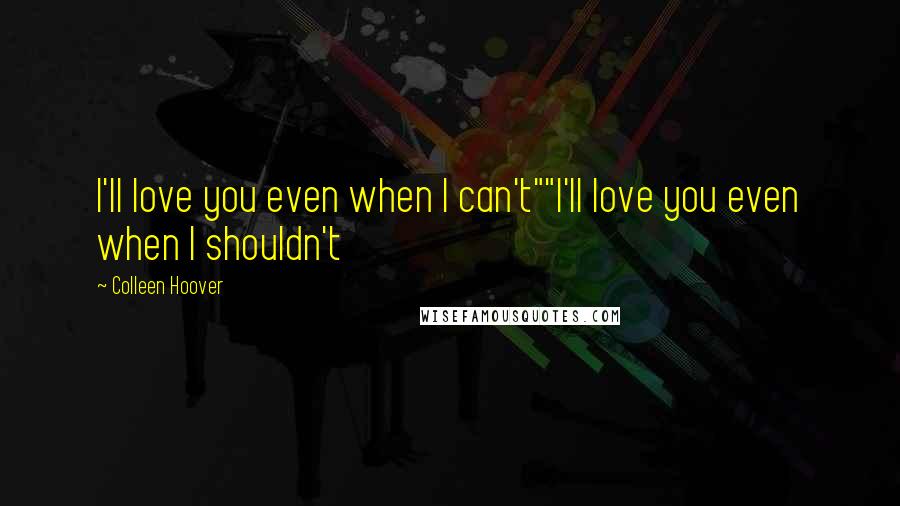 Colleen Hoover Quotes: I'll love you even when I can't""I'll love you even when I shouldn't