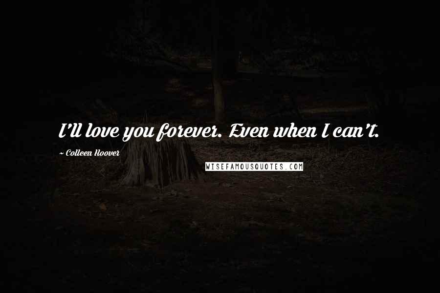 Colleen Hoover Quotes: I'll love you forever. Even when I can't.