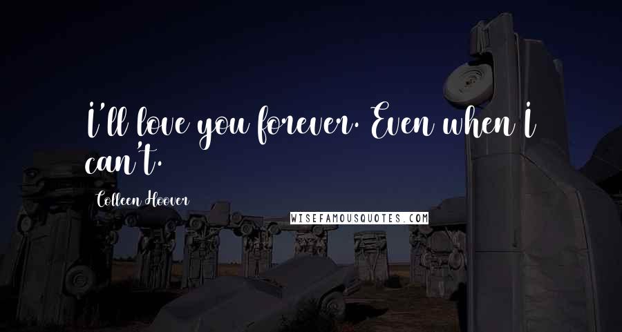 Colleen Hoover Quotes: I'll love you forever. Even when I can't.