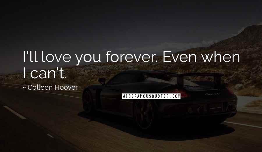 Colleen Hoover Quotes: I'll love you forever. Even when I can't.