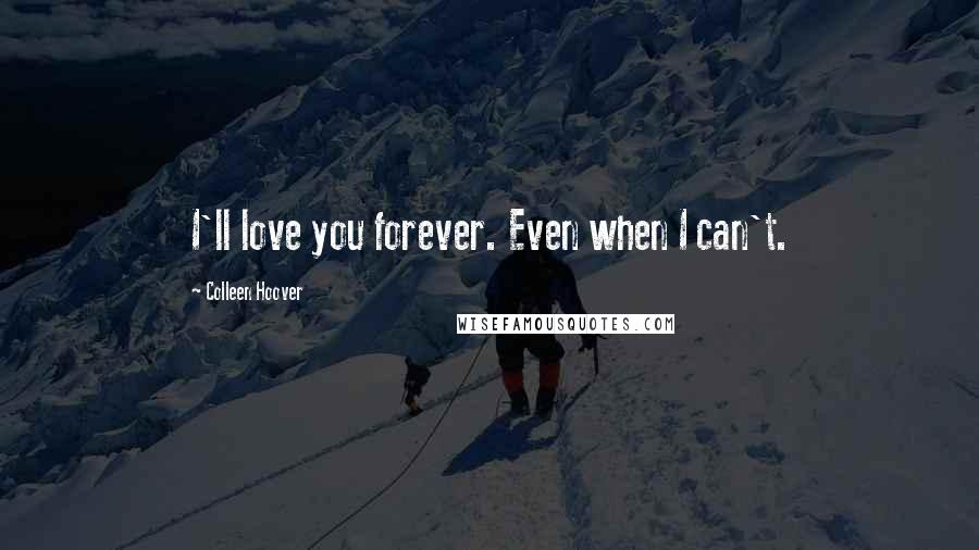 Colleen Hoover Quotes: I'll love you forever. Even when I can't.