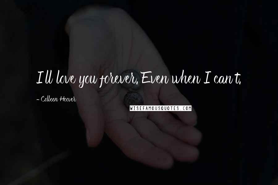 Colleen Hoover Quotes: I'll love you forever. Even when I can't.