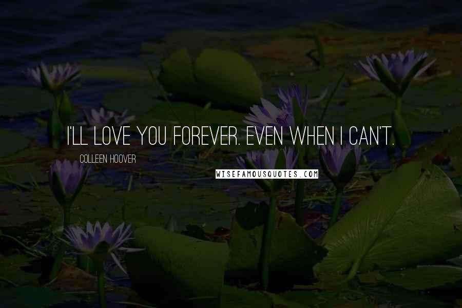 Colleen Hoover Quotes: I'll love you forever. Even when I can't.