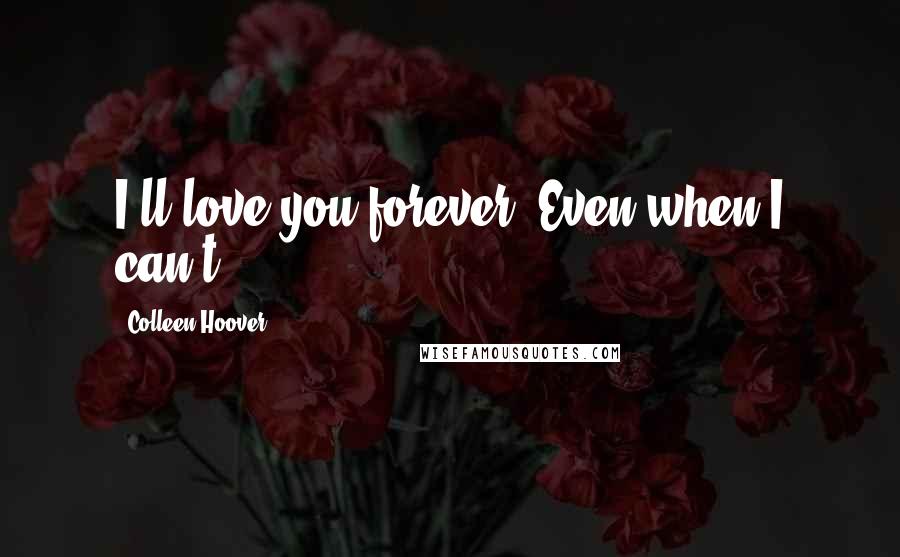 Colleen Hoover Quotes: I'll love you forever. Even when I can't.