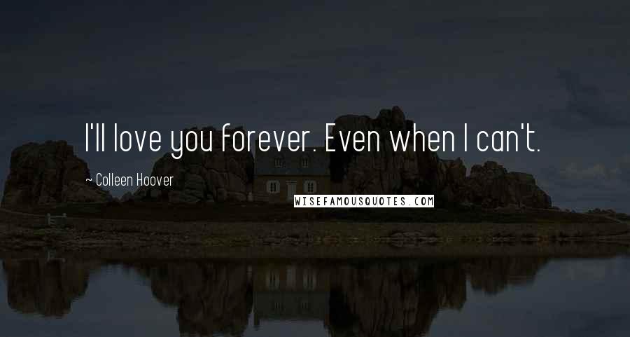 Colleen Hoover Quotes: I'll love you forever. Even when I can't.