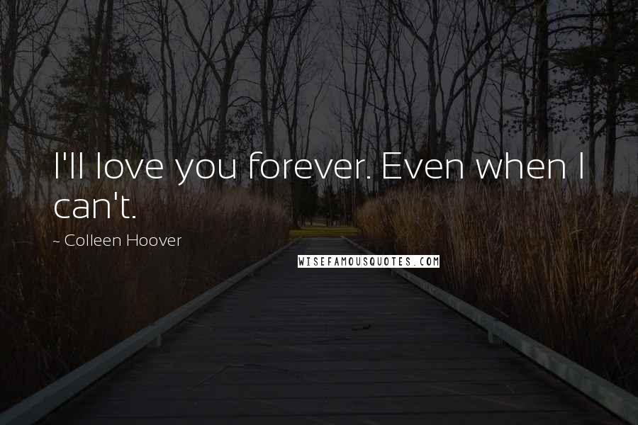 Colleen Hoover Quotes: I'll love you forever. Even when I can't.