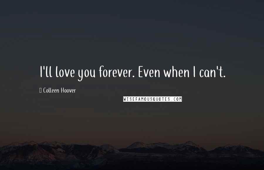 Colleen Hoover Quotes: I'll love you forever. Even when I can't.