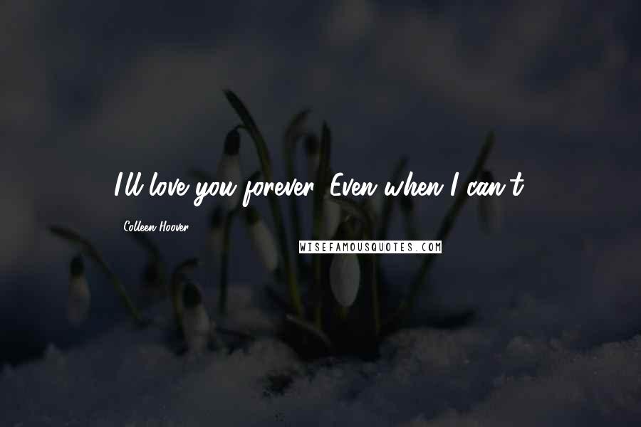 Colleen Hoover Quotes: I'll love you forever. Even when I can't.