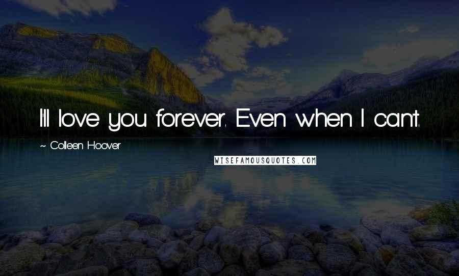 Colleen Hoover Quotes: I'll love you forever. Even when I can't.