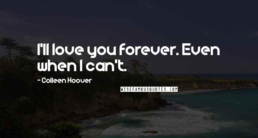 Colleen Hoover Quotes: I'll love you forever. Even when I can't.