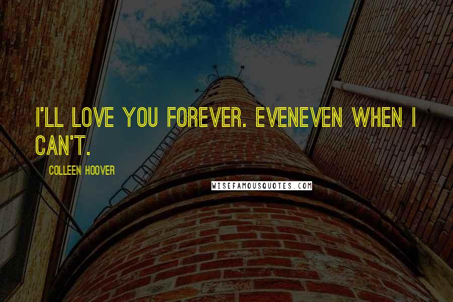 Colleen Hoover Quotes: I'll love you forever. EvenEven when i can't.