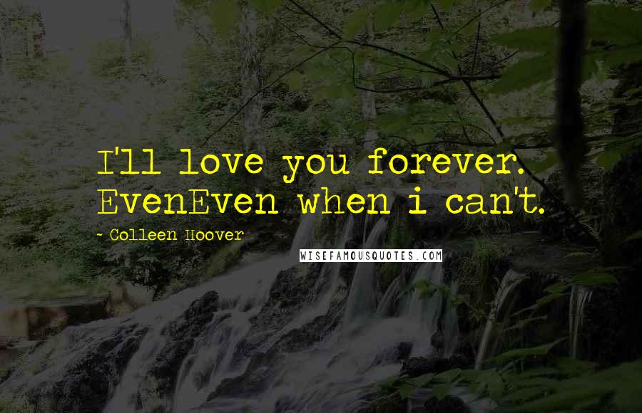 Colleen Hoover Quotes: I'll love you forever. EvenEven when i can't.