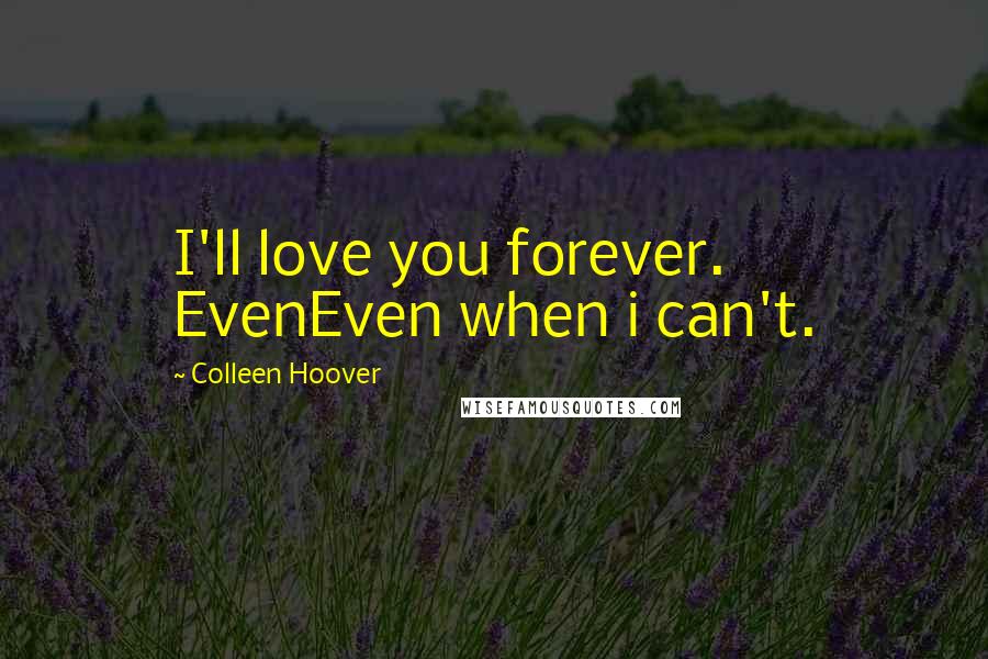 Colleen Hoover Quotes: I'll love you forever. EvenEven when i can't.