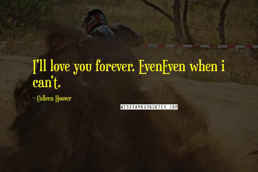 Colleen Hoover Quotes: I'll love you forever. EvenEven when i can't.