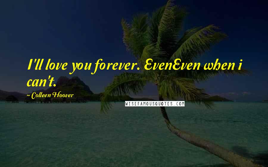 Colleen Hoover Quotes: I'll love you forever. EvenEven when i can't.