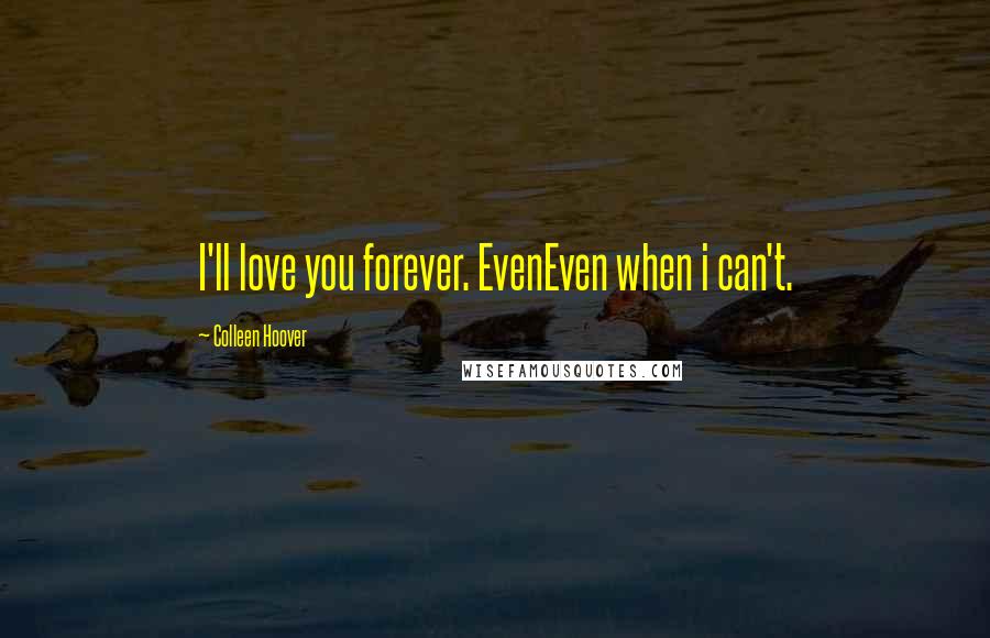 Colleen Hoover Quotes: I'll love you forever. EvenEven when i can't.