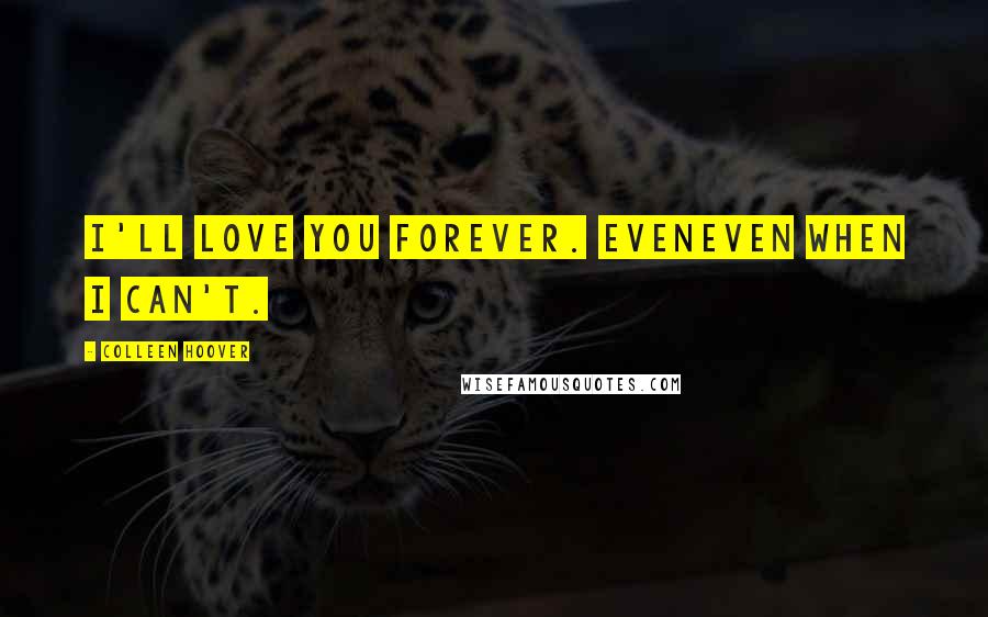 Colleen Hoover Quotes: I'll love you forever. EvenEven when i can't.