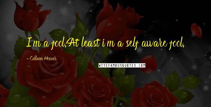 Colleen Hoover Quotes: I'm a fool.At least i'm a self aware fool.