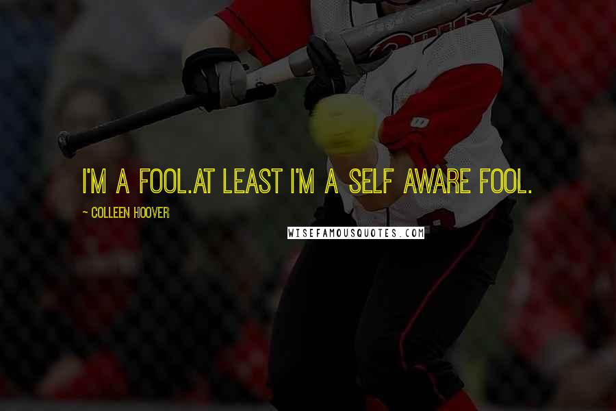 Colleen Hoover Quotes: I'm a fool.At least i'm a self aware fool.