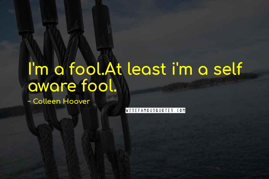 Colleen Hoover Quotes: I'm a fool.At least i'm a self aware fool.