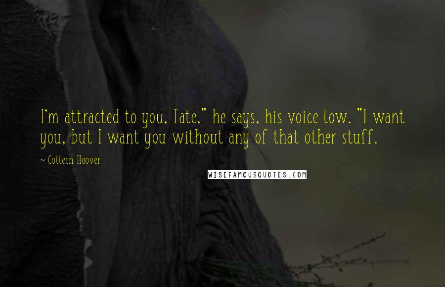 Colleen Hoover Quotes: I'm attracted to you, Tate," he says, his voice low. "I want you, but I want you without any of that other stuff.