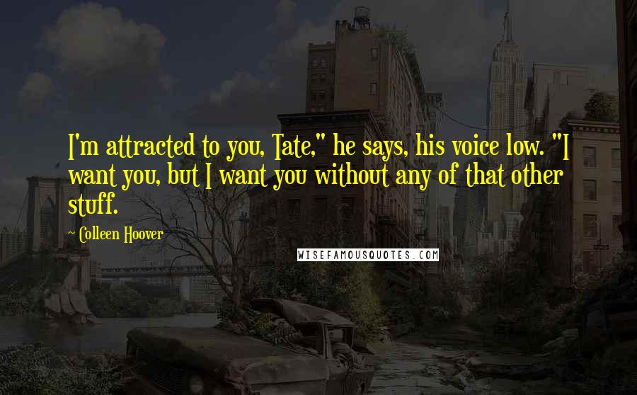 Colleen Hoover Quotes: I'm attracted to you, Tate," he says, his voice low. "I want you, but I want you without any of that other stuff.