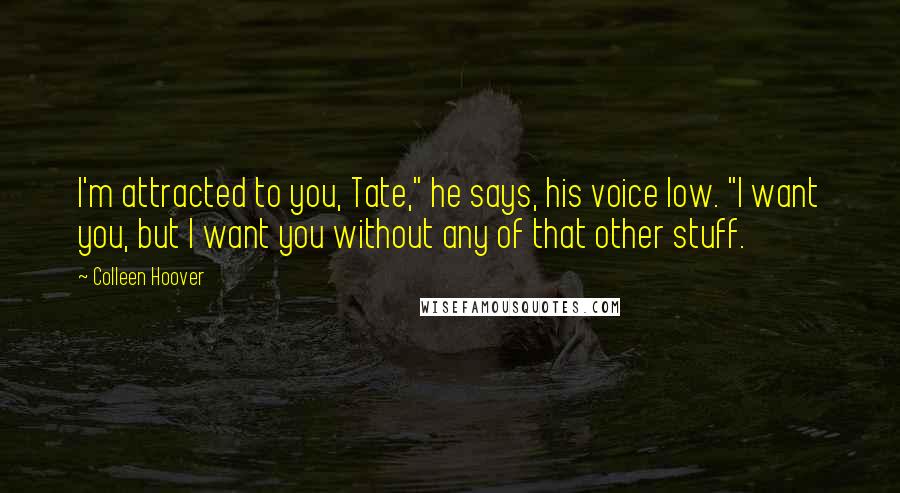 Colleen Hoover Quotes: I'm attracted to you, Tate," he says, his voice low. "I want you, but I want you without any of that other stuff.