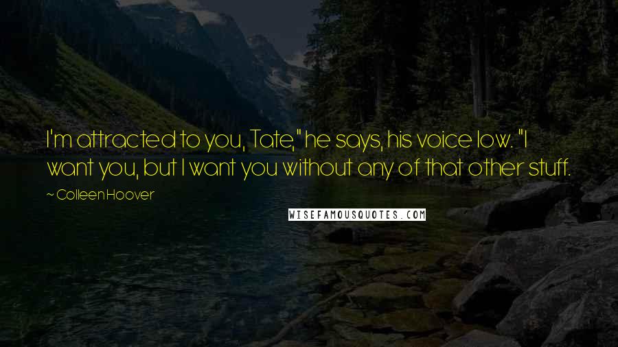 Colleen Hoover Quotes: I'm attracted to you, Tate," he says, his voice low. "I want you, but I want you without any of that other stuff.