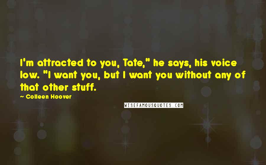 Colleen Hoover Quotes: I'm attracted to you, Tate," he says, his voice low. "I want you, but I want you without any of that other stuff.