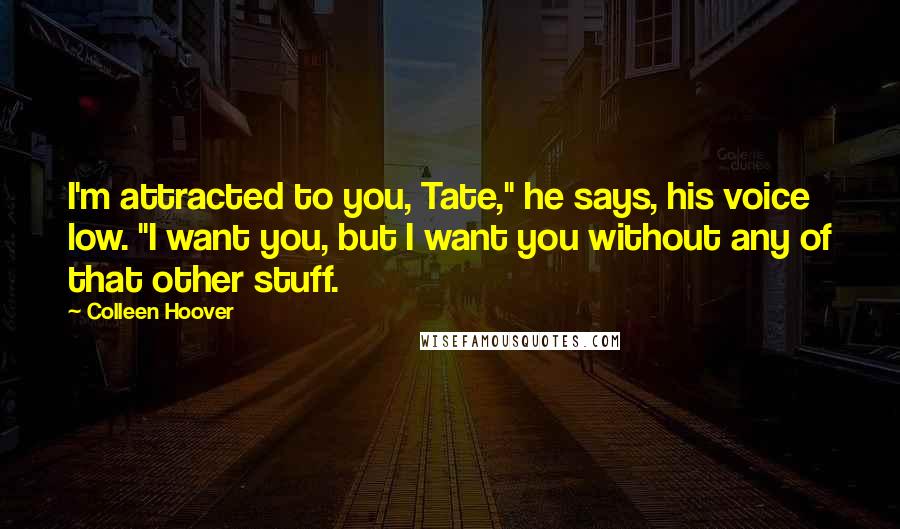 Colleen Hoover Quotes: I'm attracted to you, Tate," he says, his voice low. "I want you, but I want you without any of that other stuff.