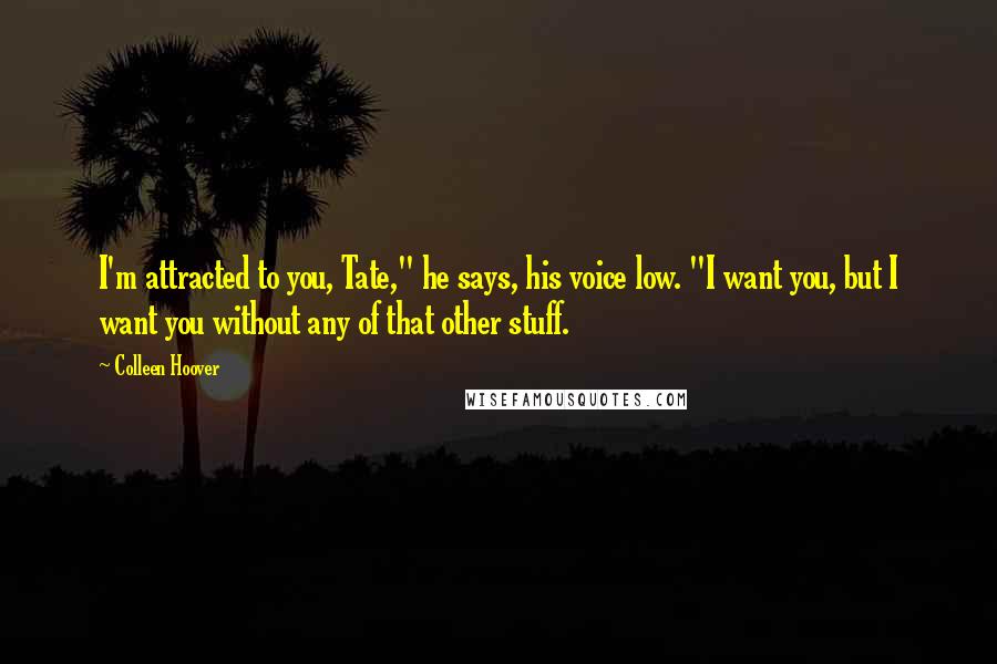 Colleen Hoover Quotes: I'm attracted to you, Tate," he says, his voice low. "I want you, but I want you without any of that other stuff.