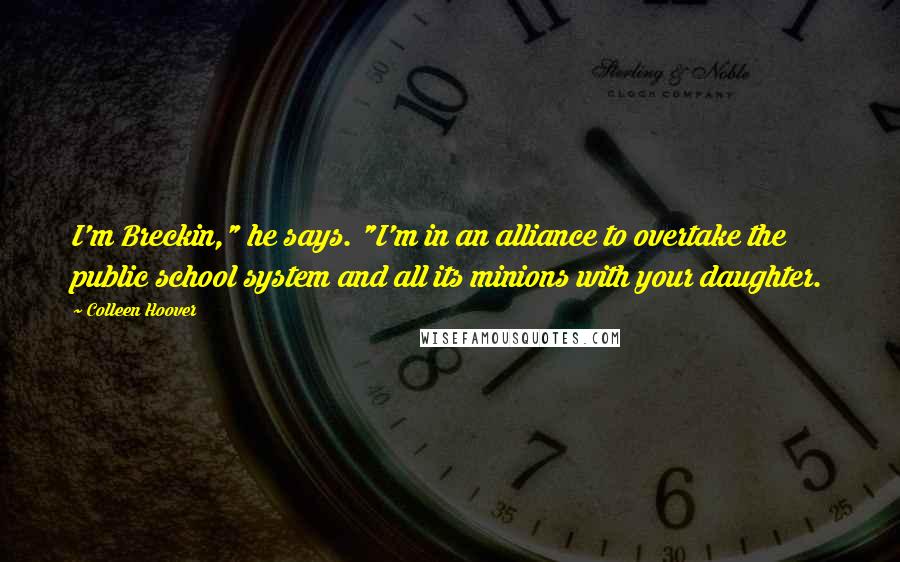 Colleen Hoover Quotes: I'm Breckin," he says. "I'm in an alliance to overtake the public school system and all its minions with your daughter.