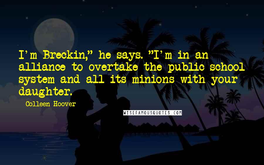 Colleen Hoover Quotes: I'm Breckin," he says. "I'm in an alliance to overtake the public school system and all its minions with your daughter.