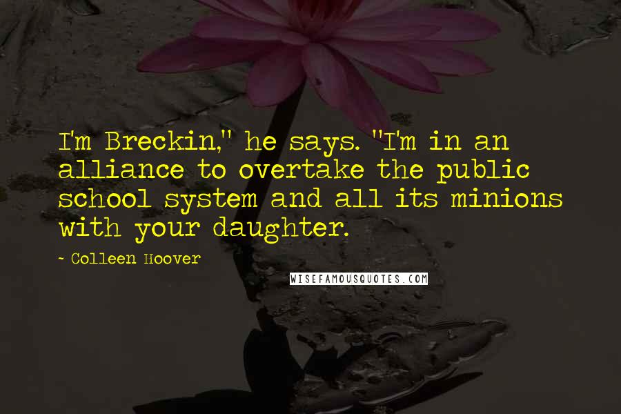 Colleen Hoover Quotes: I'm Breckin," he says. "I'm in an alliance to overtake the public school system and all its minions with your daughter.