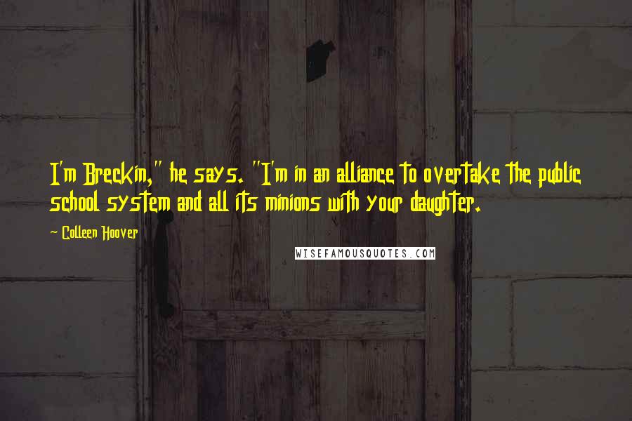 Colleen Hoover Quotes: I'm Breckin," he says. "I'm in an alliance to overtake the public school system and all its minions with your daughter.