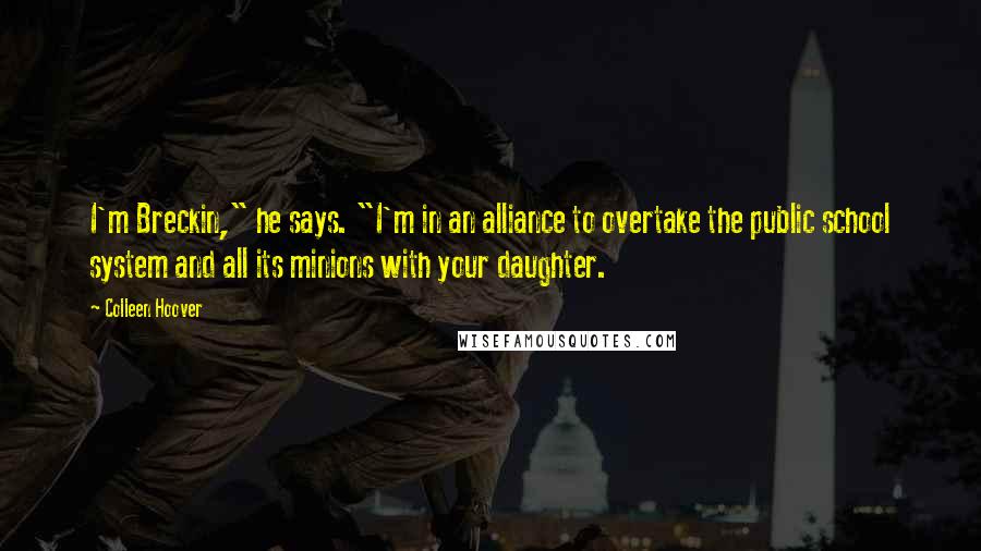 Colleen Hoover Quotes: I'm Breckin," he says. "I'm in an alliance to overtake the public school system and all its minions with your daughter.