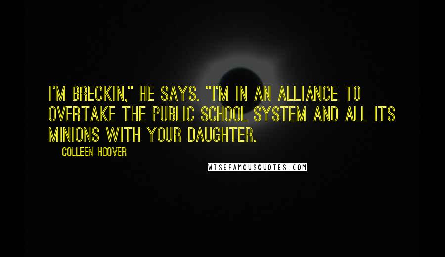 Colleen Hoover Quotes: I'm Breckin," he says. "I'm in an alliance to overtake the public school system and all its minions with your daughter.