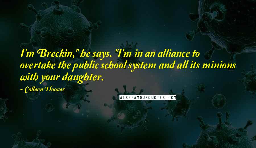 Colleen Hoover Quotes: I'm Breckin," he says. "I'm in an alliance to overtake the public school system and all its minions with your daughter.