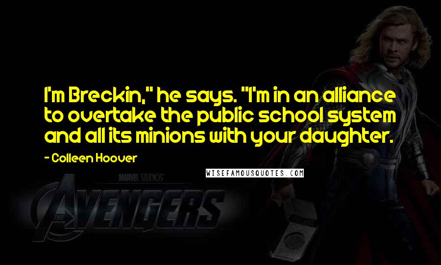 Colleen Hoover Quotes: I'm Breckin," he says. "I'm in an alliance to overtake the public school system and all its minions with your daughter.