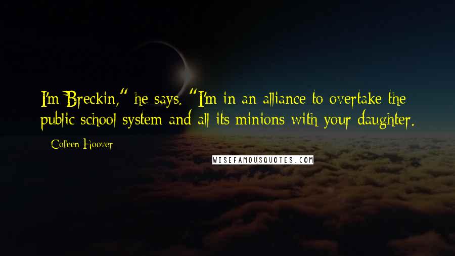Colleen Hoover Quotes: I'm Breckin," he says. "I'm in an alliance to overtake the public school system and all its minions with your daughter.
