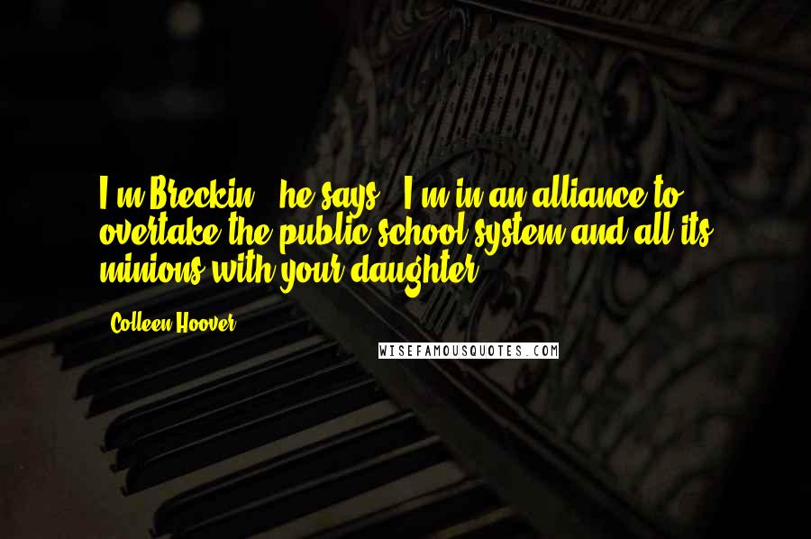 Colleen Hoover Quotes: I'm Breckin," he says. "I'm in an alliance to overtake the public school system and all its minions with your daughter.