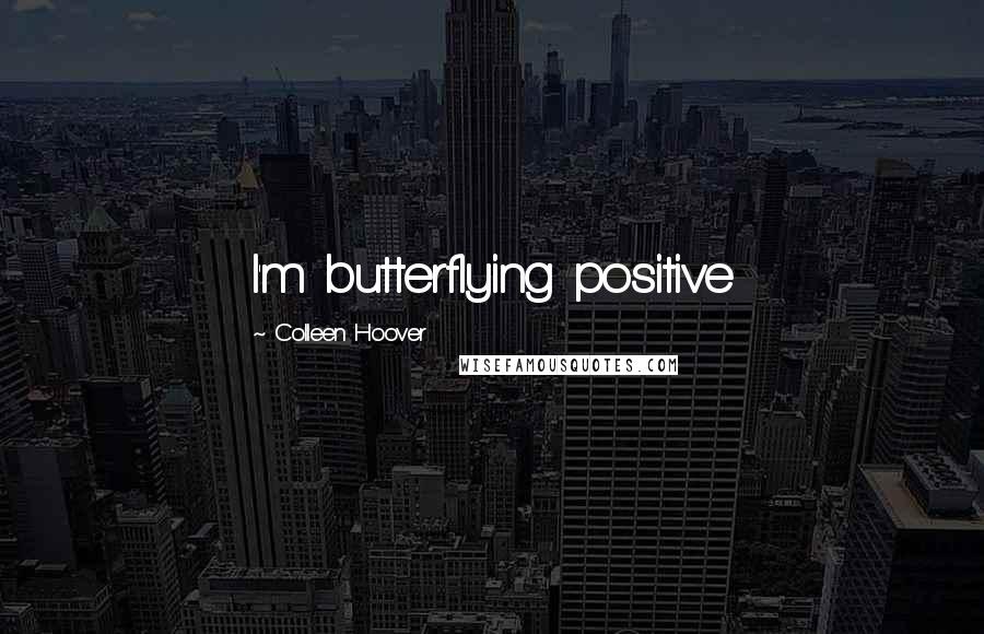 Colleen Hoover Quotes: I'm butterflying positive