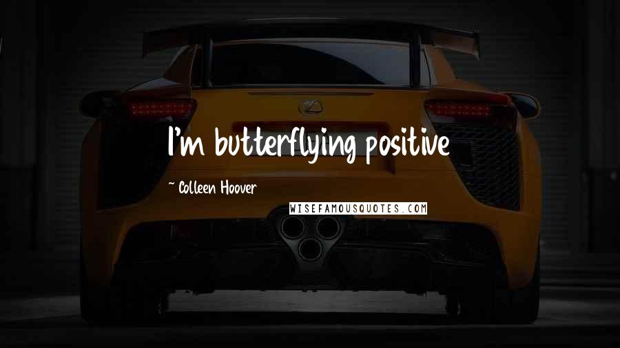 Colleen Hoover Quotes: I'm butterflying positive