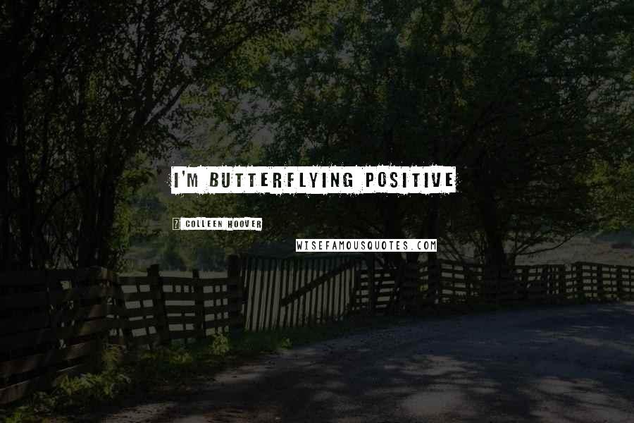 Colleen Hoover Quotes: I'm butterflying positive